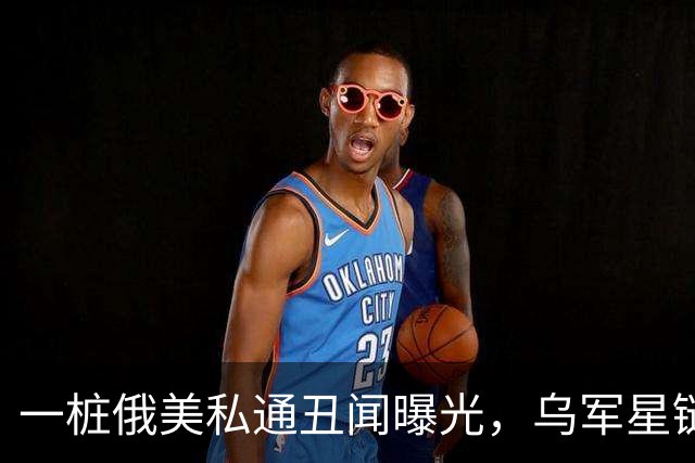 一桩俄美私通丑闻曝光，乌军星链服务全部恢复