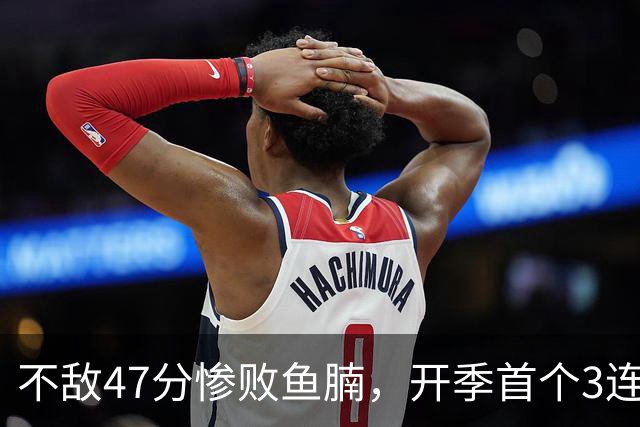 不敌47分惨败鱼腩，开季首个3连败诞生！联手83分先生怕是赌错了