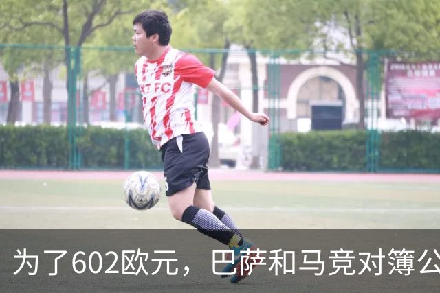 为了602欧元，巴萨和马竞对簿公堂，解约金5亿欧的阿尔瓦雷斯更尴尬了