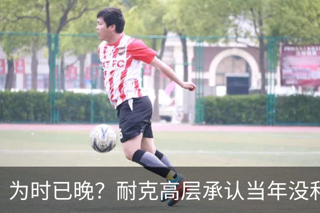为时已晚？耐克高层承认当年没和阿迪抢亚马尔是公司巨大失误