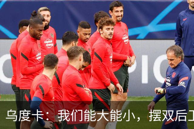 乌度卡：我们能大能小，摆双后卫阵容有基础