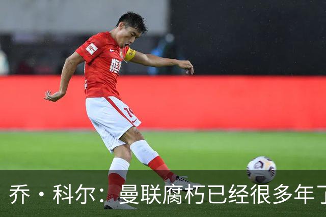 乔·科尔：曼联腐朽已经很多年了，有些球员没那个实力为曼联效力
