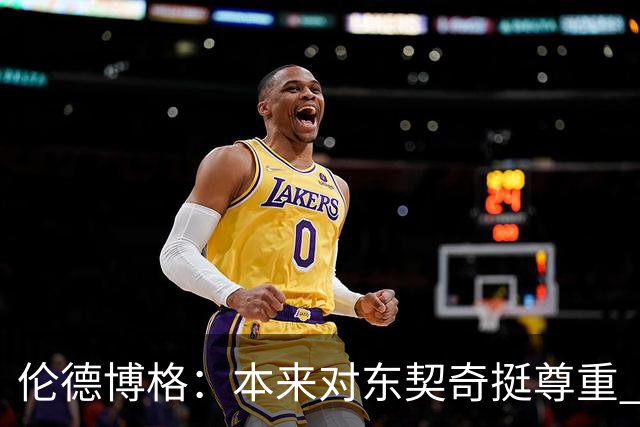 伦德博格：本来对东契奇挺尊重 但他整场抱怨不休 对他失去了尊重