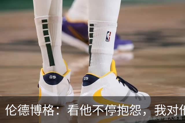 伦德博格：看他不停抱怨，我对他失去所有尊重