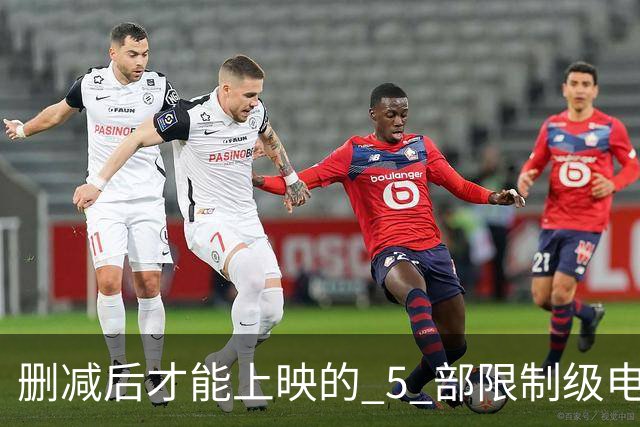删减后才能上映的 5 部限制级电影，尺度一部比一部大，你看过几部？