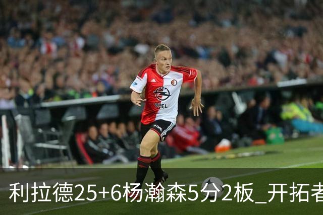利拉德25+6杨瀚森5分2板 开拓者狂胜太阳