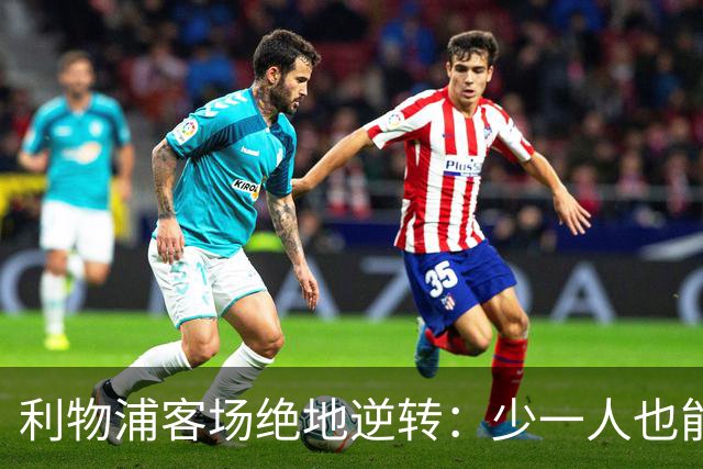 利物浦客场绝地逆转：少一人也能翻盘！穆尼奥斯奔袭+伊萨克致命一击，VAR红牌成为转折