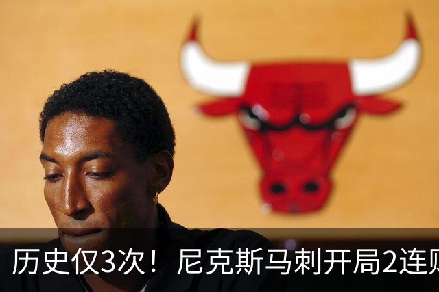 历史仅3次！尼克斯马刺开局2连败，上季总决赛两队同陷怪圈