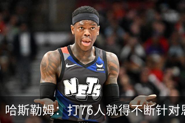 哈斯勒姆：打76人就得不断针对恩比德，逼他陷入犯规麻烦