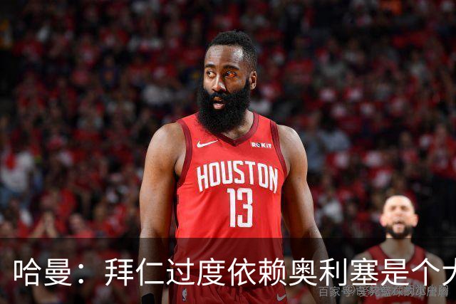 哈曼：拜仁过度依赖奥利塞是个大问题；我仍支持诺伊尔当一门