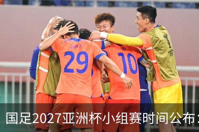 国足2027亚洲杯小组赛时间公布：三场比赛均在北京时间21:30开球