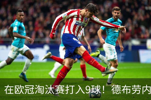 在欧冠淘汰赛打入9球！德布劳内堪称大场面先生