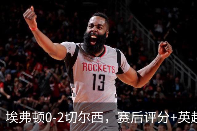埃弗顿0-2切尔西，赛后评分+英超最新积分榜出炉