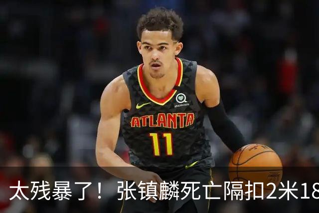 太残暴了！张镇麟死亡隔扣2米18外援，拉塞尔遭大帽后被眼神戏弄