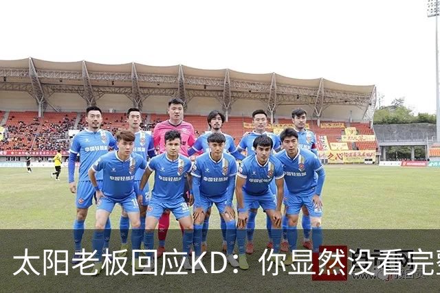 太阳老板回应KD：你显然没看完整视频&我没怪你 祝你新赛季好运！