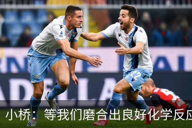 小桥：等我们磨合出良好化学反应 我们的进攻会很难被阻挡