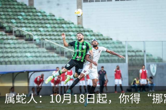 属蛇人：10月18日起，你得“挪窝”！贵人已在你瞧不起的楼层等你