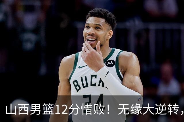 山西男篮12分惜败！无缘大逆转，威金顿25分，迪亚洛13分