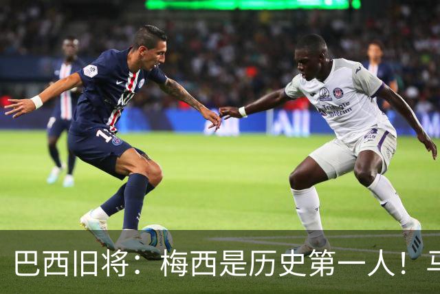 巴西旧将：梅西是历史第一人！马拉多纳前五、可能第二！