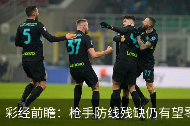 彩经前瞻：枪手防线残缺仍有望零封，看好阿森纳客场击败森林