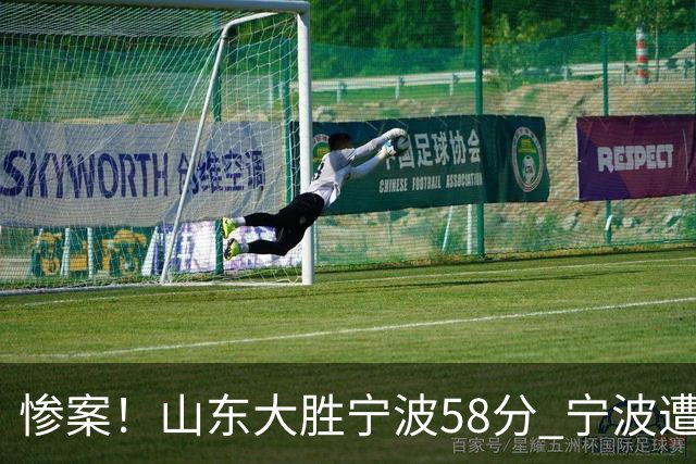 惨案！山东大胜宁波58分 宁波遭遇开季19连败
