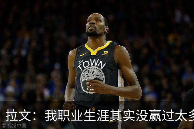 拉文：我职业生涯其实没赢过太多球 新阵容磨合需要时间