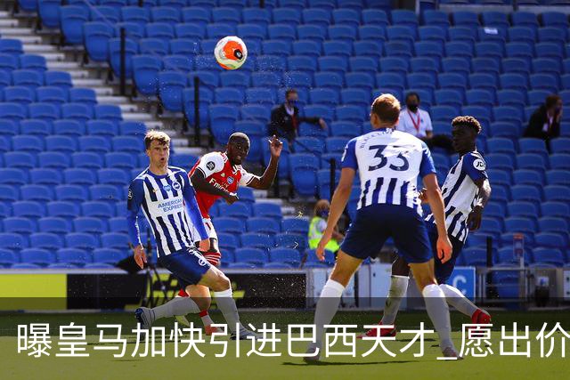 曝皇马加快引进巴西天才 愿出价6000万欧