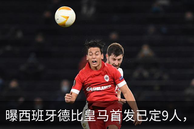 曝西班牙德比皇马首发已定9人，穆帅重用2天才，不输有望逆袭夺冠