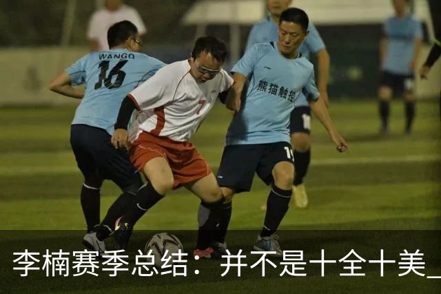 李楠赛季总结：并不是十全十美 但始终在进步