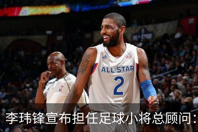 李玮锋宣布担任足球小将总顾问：董路是我的贵人恩人 不可能和他决裂