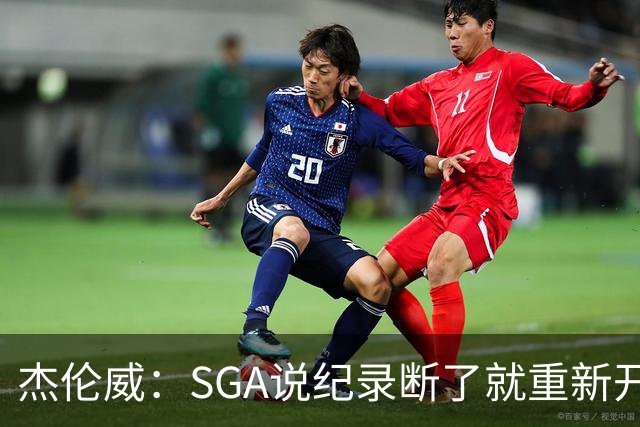 杰伦威：SGA说纪录断了就重新开始，141场电子游戏都难做到