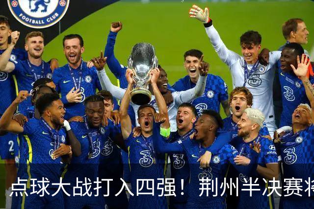 点球大战打入四强！荆州半决赛将再干武汉！