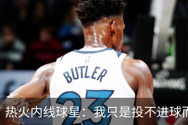 热火内线球星：我只是投不进球而已，在我低谷时，媒体总会这样