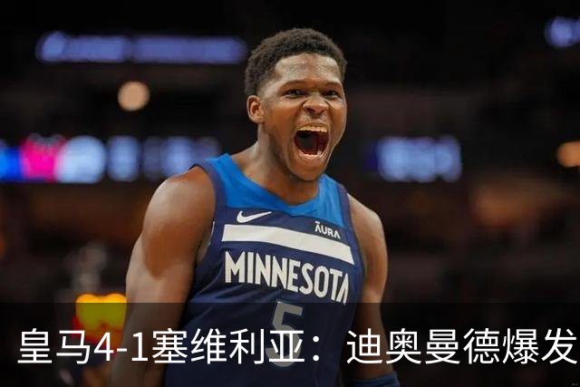 皇马4-1塞维利亚：迪奥曼德爆发冲击维尼位置