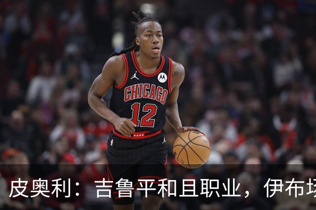 皮奥利：吉鲁平和且职业，伊布场上智商超群