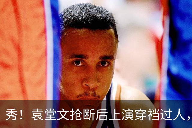 秀！袁堂文抢断后上演穿裆过人，随后再送精彩助攻