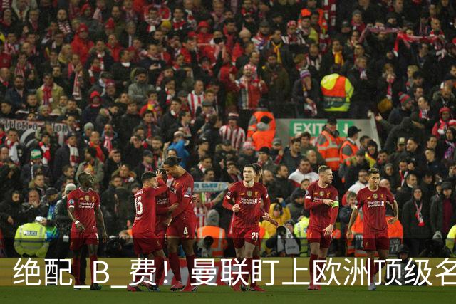 绝配 B 费！曼联盯上欧洲顶级名帅！他能彻底激活红魔王牌