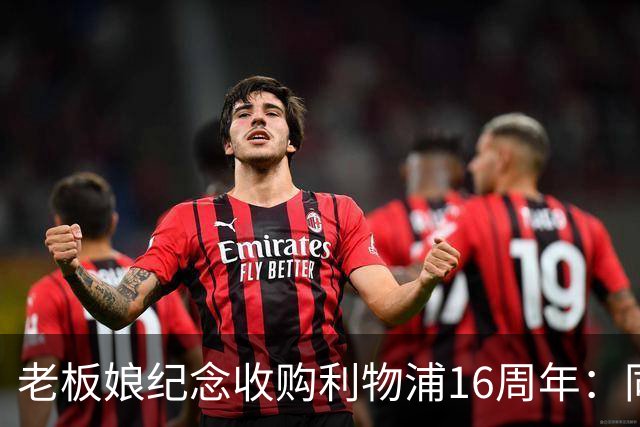 老板娘纪念收购利物浦16周年：同行16年，我心中充满感激