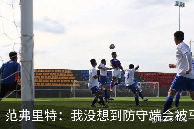 范弗里特：我没想到防守端会被马刺频繁针对 还在找回节奏