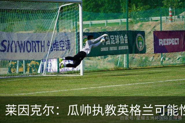 莱因克尔：瓜帅执教英格兰可能性不大