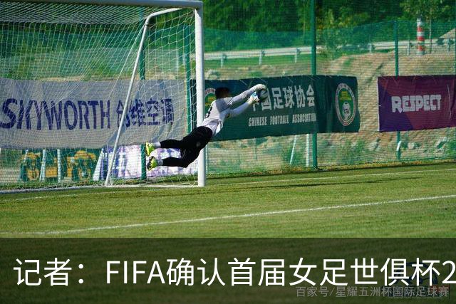 记者：FIFA确认首届女足世俱杯2028年1月在美国举办