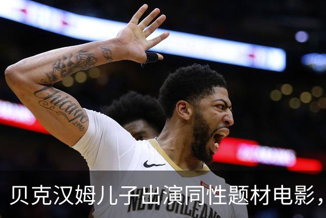 贝克汉姆儿子出演同性题材电影，这表现给几分？