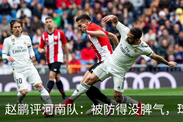 赵鹏评河南队：被防得没脾气，球员、教练、俱乐部要有危机感
