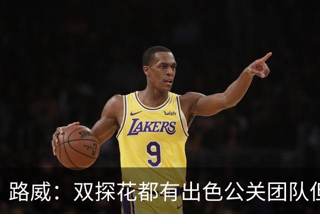 路威：双探花都有出色公关团队但公关不能上场打球 比赛见分晓