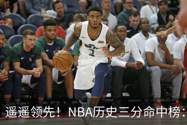 遥遥领先！NBA历史三分命中榜：库里4259球第1&唯一4000+ 哈登第2