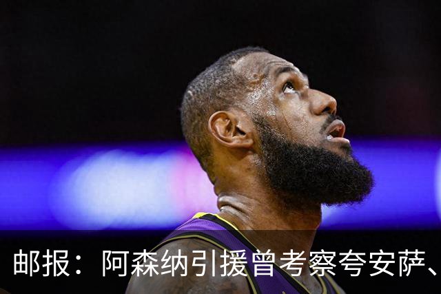 邮报：阿森纳引援曾考察夸安萨、罗梅罗，选择孔萨因背调极佳