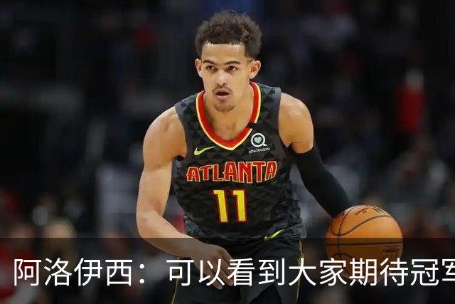 阿洛伊西：可以看到大家期待冠军的意志，费利佩回归会带来提升
