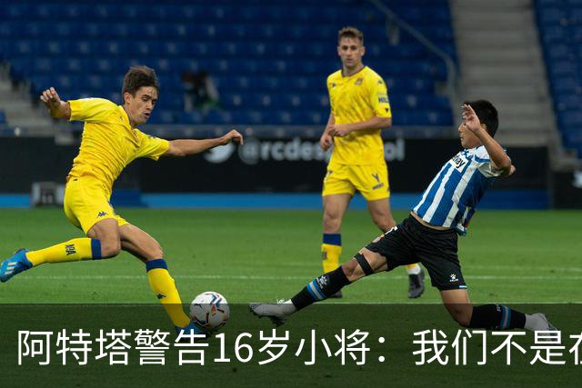 阿特塔警告16岁小将：我们不是在迪士尼乐园