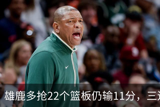 雄鹿多抢22个篮板仍输11分，三连败暴露关键回合短板