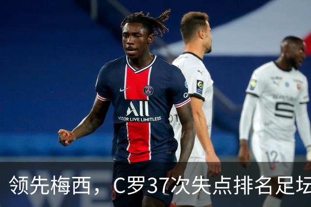 领先梅西，C罗37次失点排名足坛第一